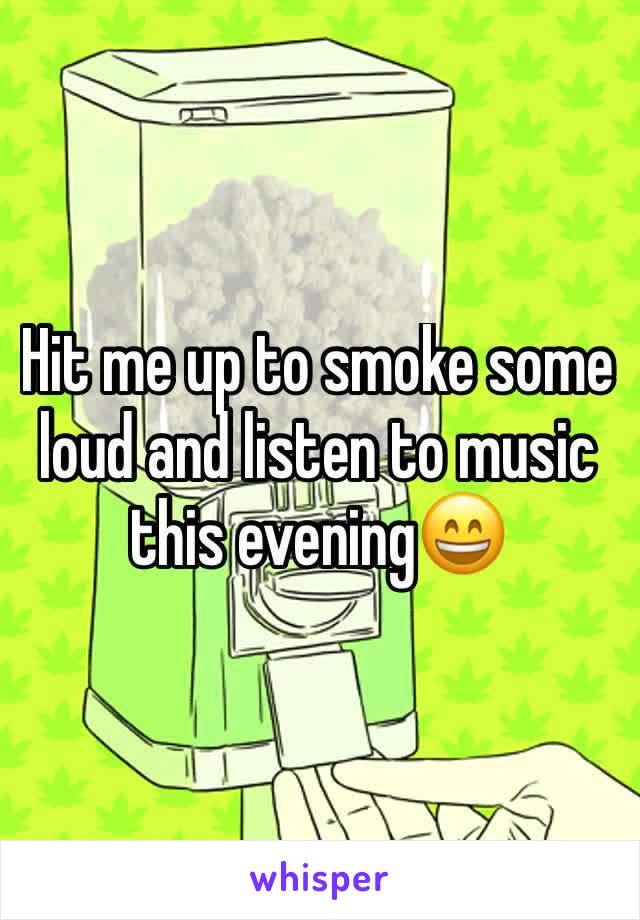 Hit me up to smoke some loud and listen to music this evening😄