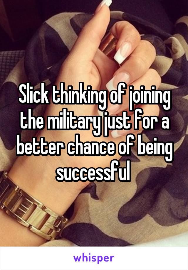 Slick thinking of joining the military just for a better chance of being successful 