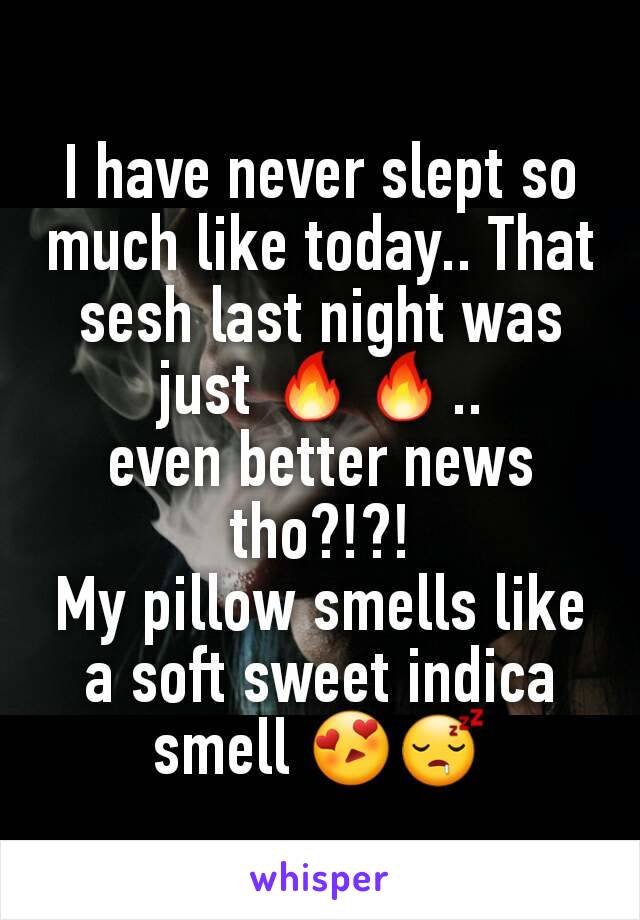 I have never slept so much like today.. That sesh last night was just 🔥🔥..
even better news tho?!?!
My pillow smells like a soft sweet indica smell 😍😴