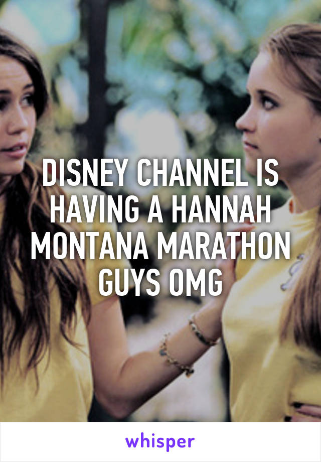 DISNEY CHANNEL IS HAVING A HANNAH MONTANA MARATHON GUYS OMG