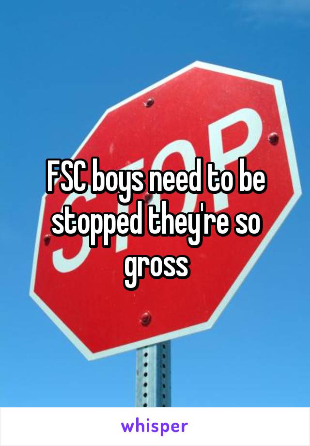 FSC boys need to be stopped they're so gross