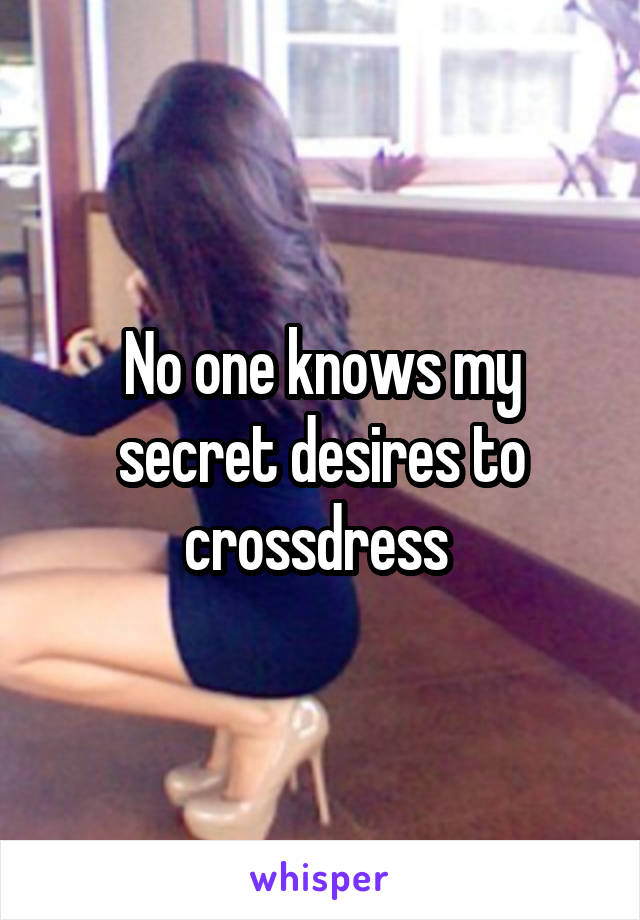 No one knows my secret desires to crossdress 