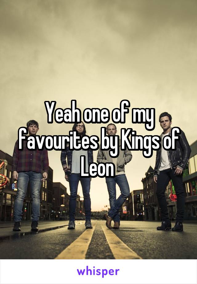 Yeah one of my favourites by Kings of Leon 