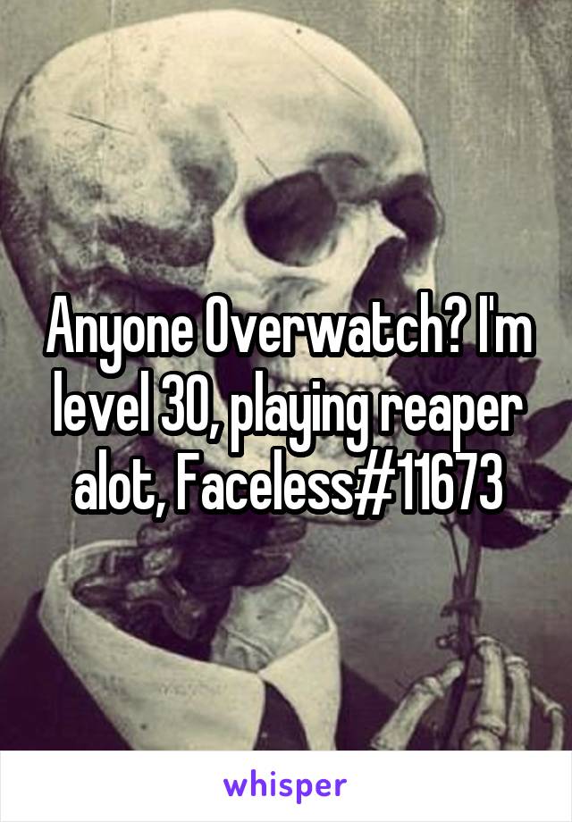 Anyone Overwatch? I'm level 30, playing reaper alot, Faceless#11673