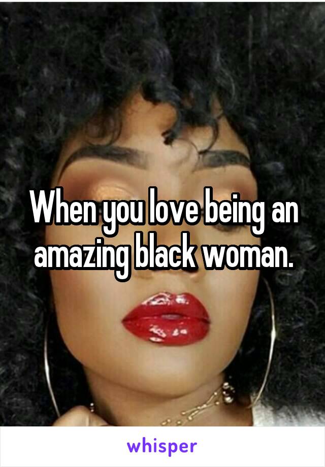 When you love being an amazing black woman.