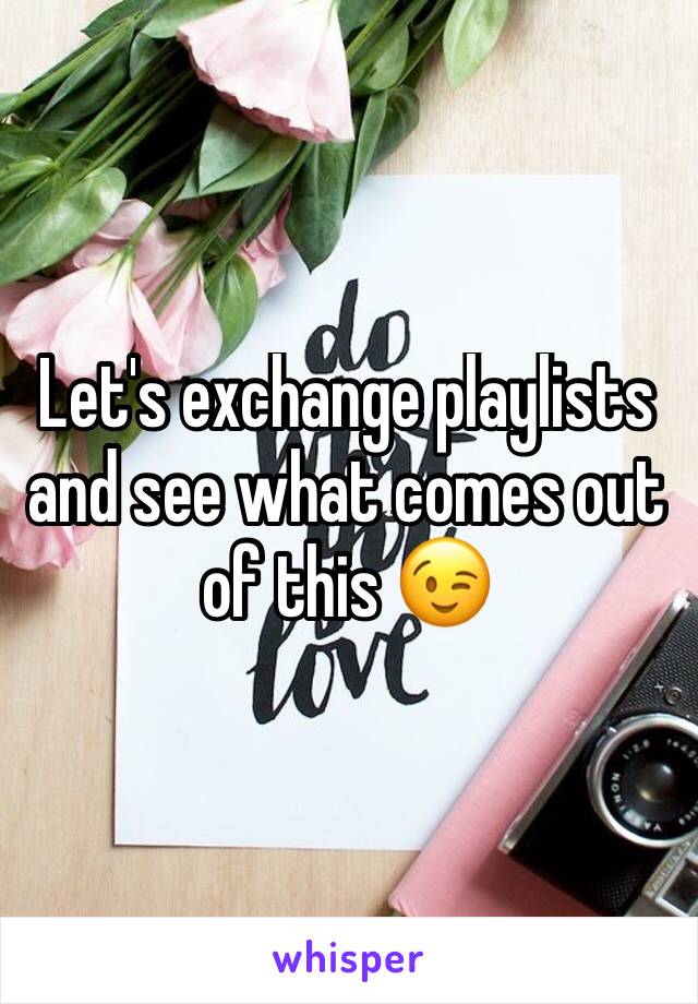 Let's exchange playlists and see what comes out of this 😉