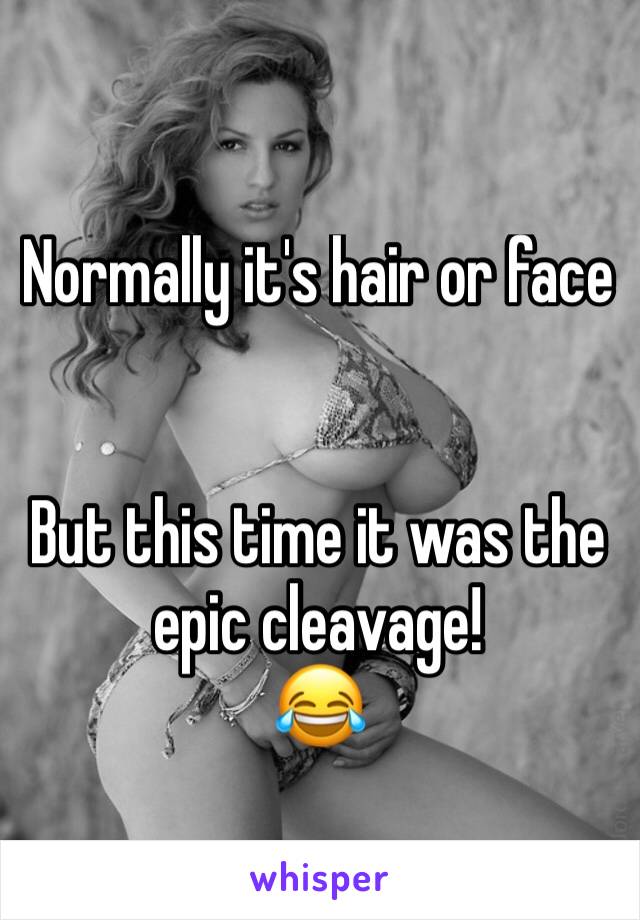 Normally it's hair or face


But this time it was the epic cleavage!
😂