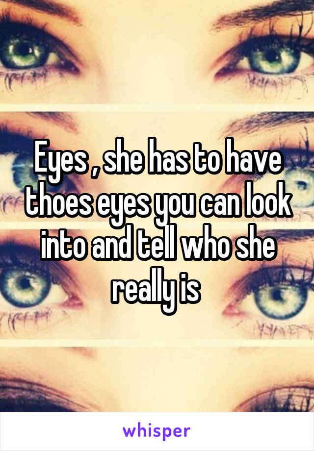 Eyes , she has to have thoes eyes you can look into and tell who she really is 