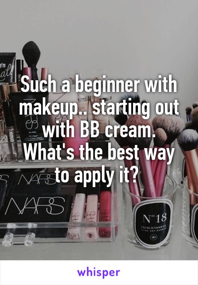 Such a beginner with makeup.. starting out with BB cream.
What's the best way to apply it? 
