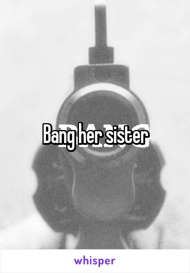 Bang her sister