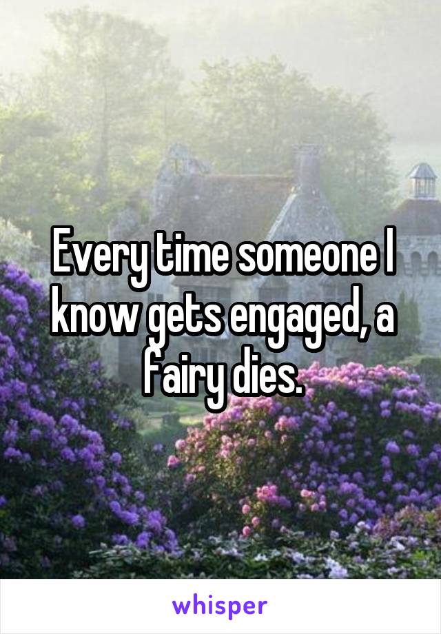 Every time someone I know gets engaged, a fairy dies.