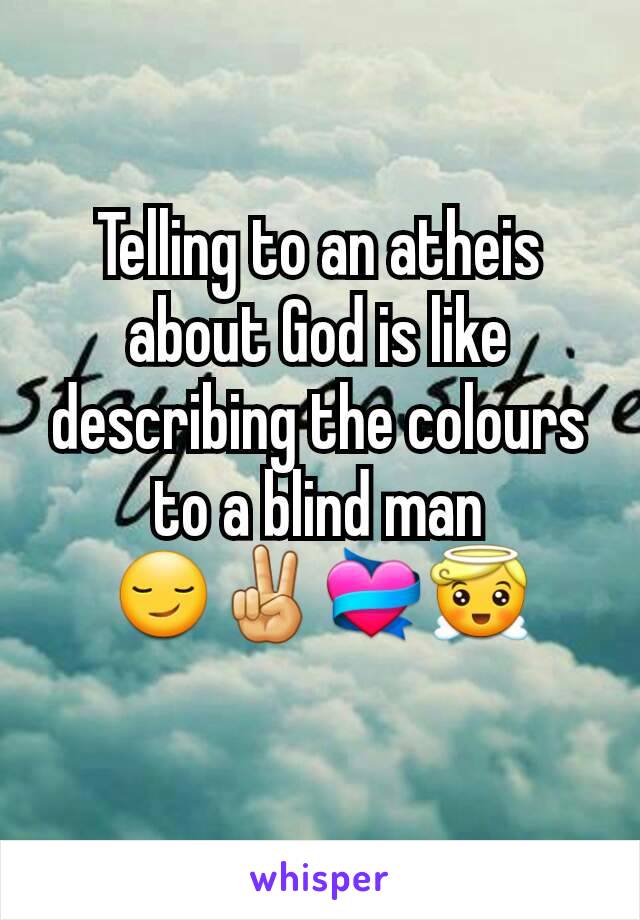 Telling to an atheis about God is like describing the colours to a blind man 😏✌💝😇