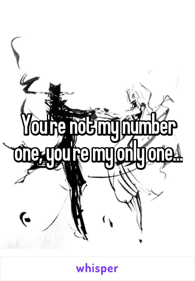 You're not my number one, you're my only one...