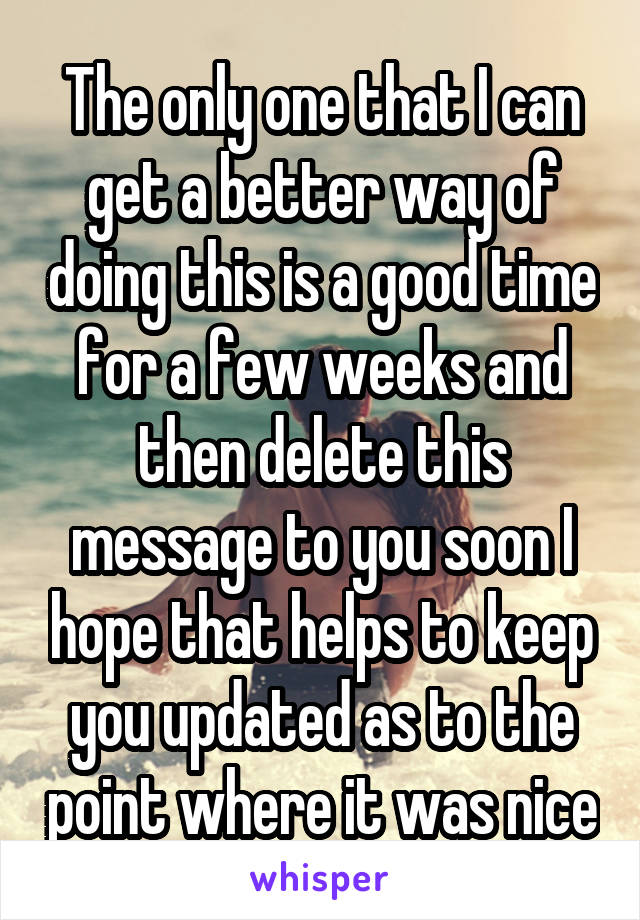 The only one that I can get a better way of doing this is a good time for a few weeks and then delete this message to you soon I hope that helps to keep you updated as to the point where it was nice