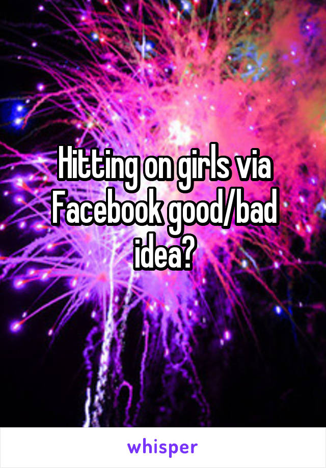 Hitting on girls via Facebook good/bad idea?
