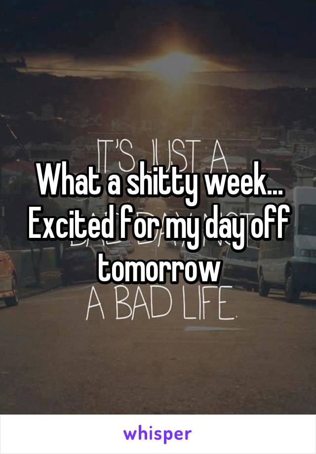 What a shitty week... Excited for my day off tomorrow