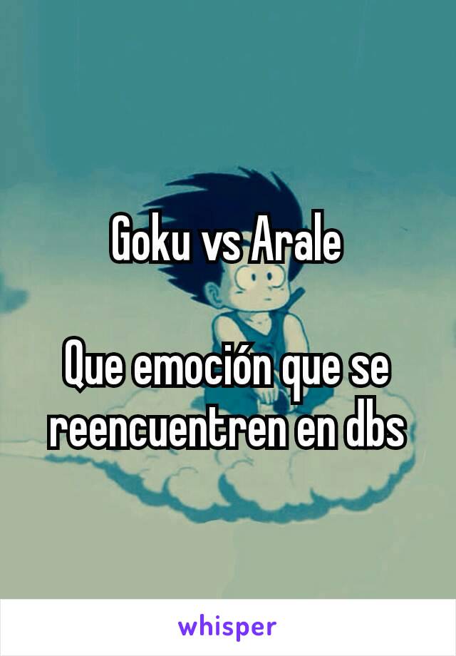 Goku vs Arale

Que emoción que se reencuentren en dbs