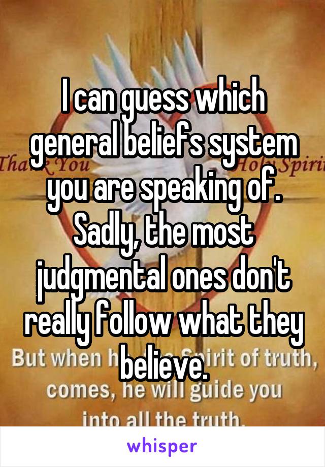 I can guess which general beliefs system you are speaking of. Sadly, the most judgmental ones don't really follow what they believe.