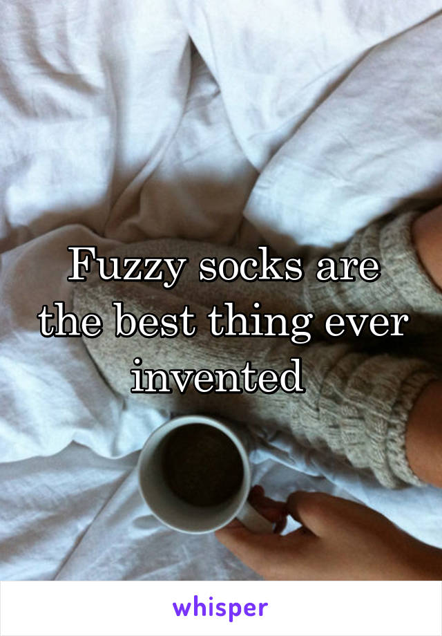 Fuzzy socks are the best thing ever invented 