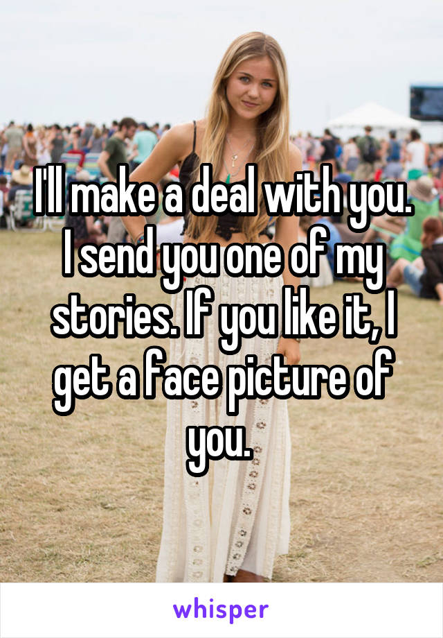 I'll make a deal with you. I send you one of my stories. If you like it, I get a face picture of you. 