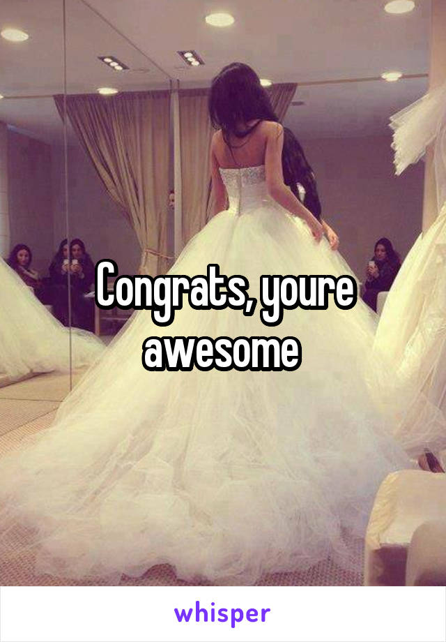 Congrats, youre awesome 