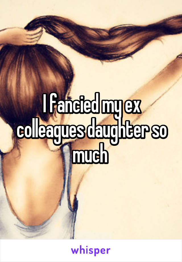 I fancied my ex colleagues daughter so much 