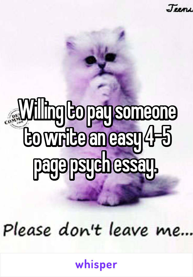 Willing to pay someone to write an easy 4-5 page psych essay. 