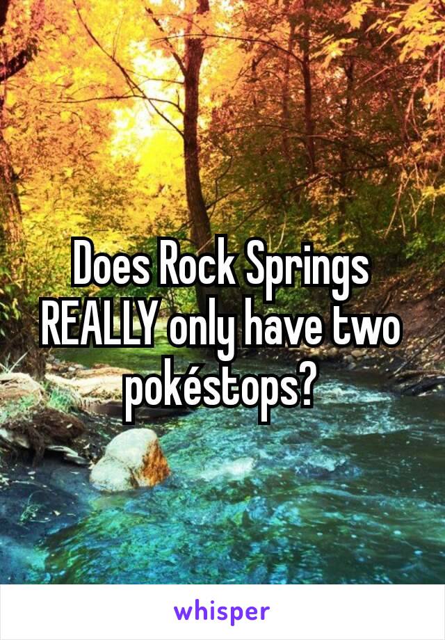 Does Rock Springs REALLY only have two pokéstops?