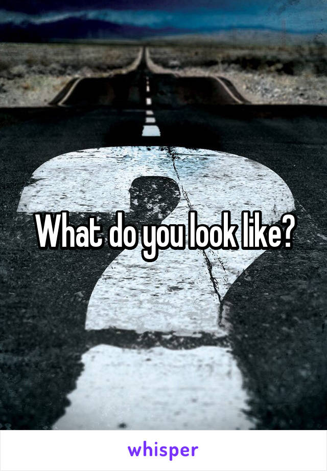 What do you look like?