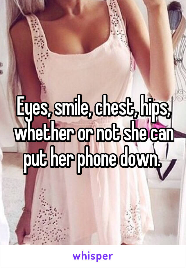 Eyes, smile, chest, hips, whether or not she can put her phone down. 