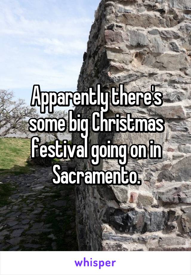 Apparently there's some big Christmas festival going on in Sacramento.