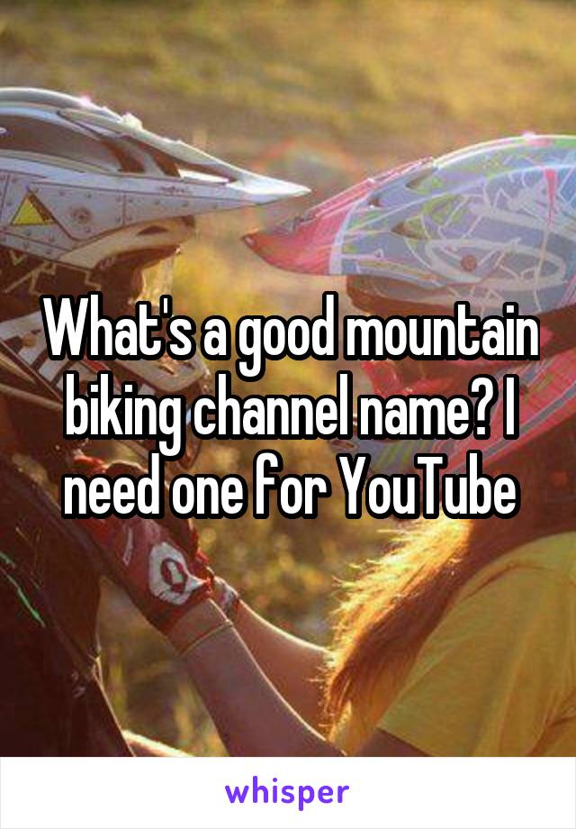 What's a good mountain biking channel name? I need one for YouTube