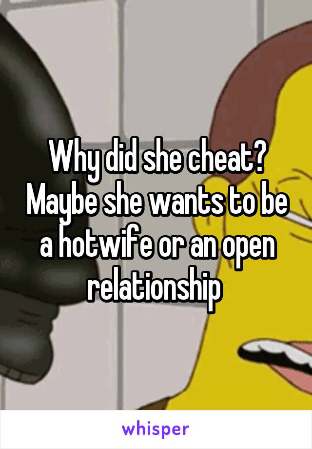 Why did she cheat? Maybe she wants to be a hotwife or an open relationship 