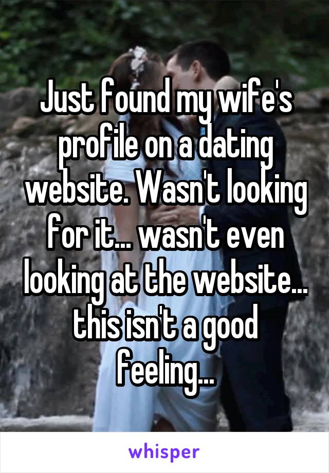 Just found my wife's profile on a dating website. Wasn't looking for it... wasn't even looking at the website... this isn't a good feeling...