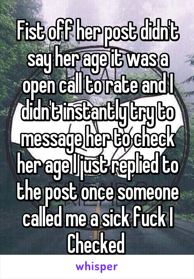 Fist off her post didn't say her age it was a open call to rate and I didn't instantly try to message her to check her age I just replied to the post once someone called me a sick fuck I Checked 