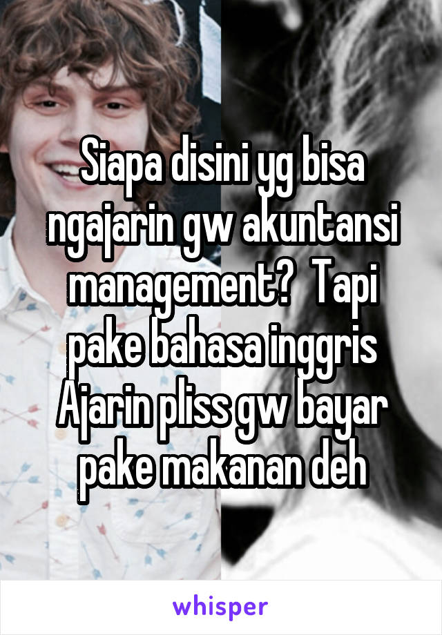 Siapa disini yg bisa ngajarin gw akuntansi management?  Tapi pake bahasa inggris
Ajarin pliss gw bayar pake makanan deh