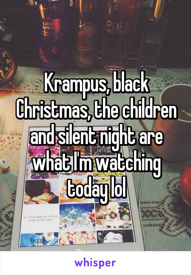 Krampus, black Christmas, the children and silent night are what I'm watching today lol