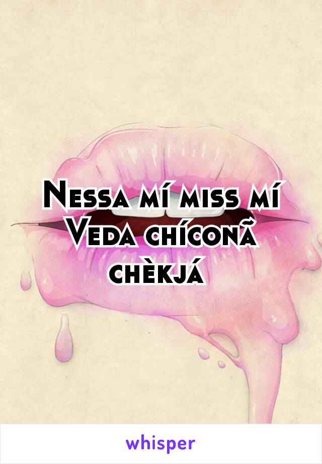 Nessa mí miss mí Veda chíconã chèkjá 