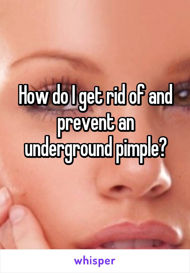 How do I get rid of and prevent an underground pimple?
