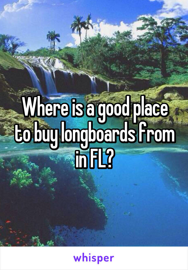 Where is a good place to buy longboards from in FL?