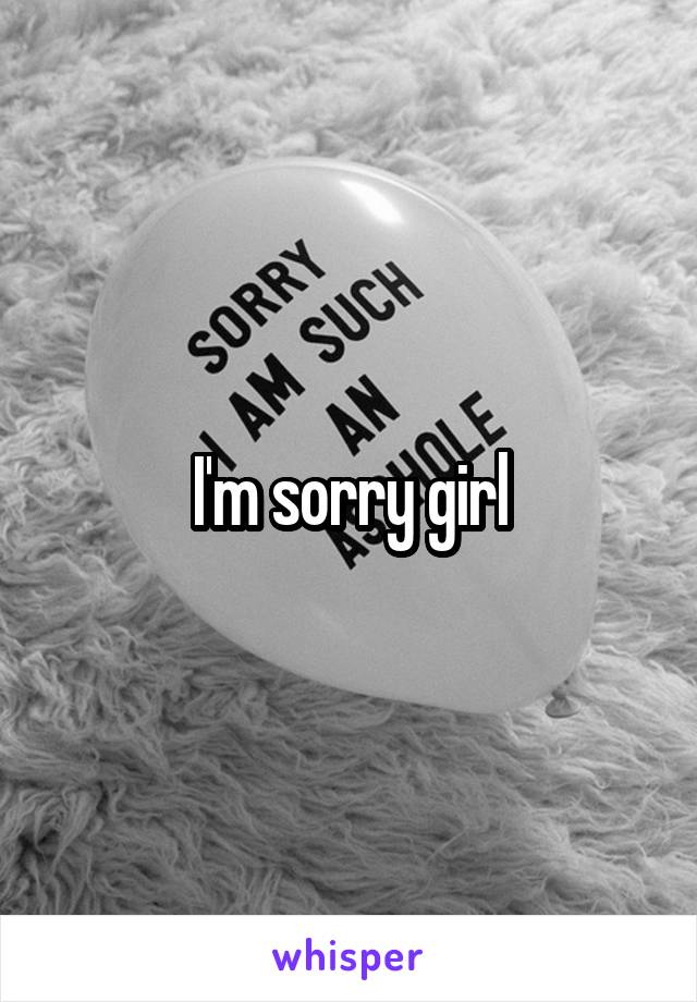 I'm sorry girl