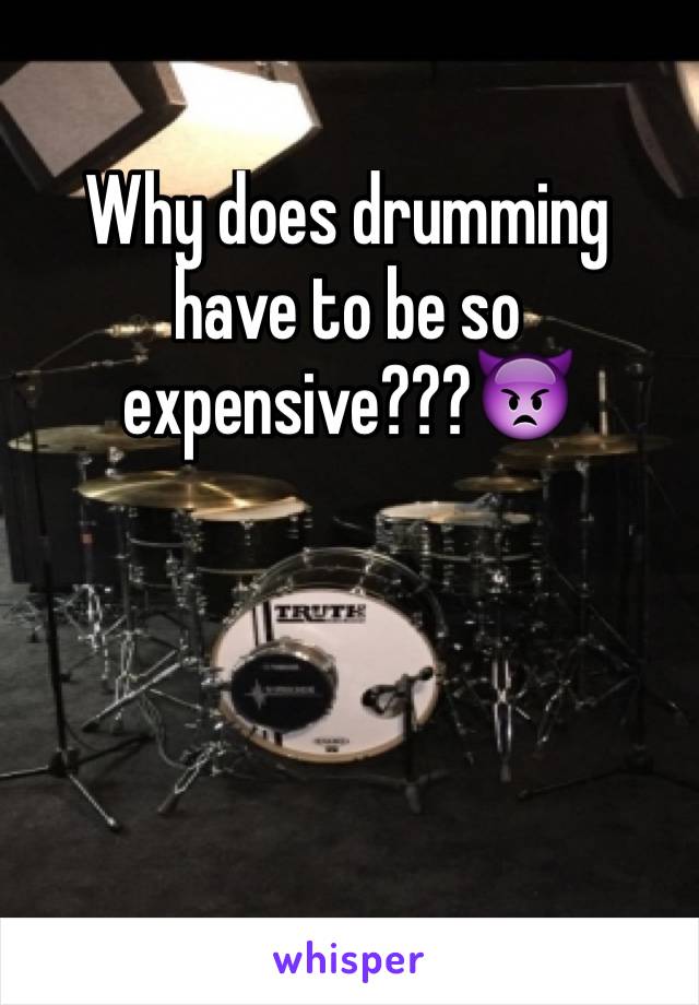 Why does drumming have to be so expensive???👿