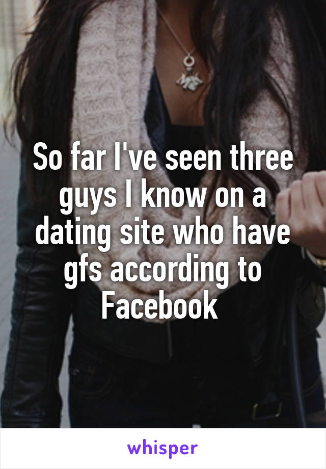 So far I've seen three guys I know on a dating site who have gfs according to Facebook 