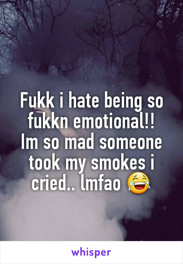 Fukk i hate being so fukkn emotional!!
Im so mad someone took my smokes i cried.. lmfao 😂