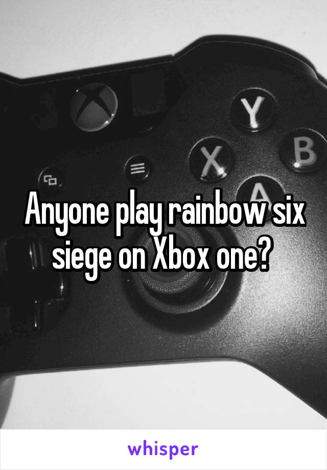 Anyone play rainbow six siege on Xbox one? 