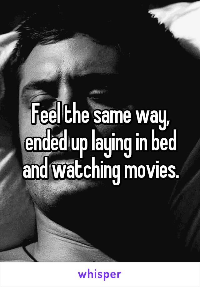 Feel the same way, ended up laying in bed and watching movies.