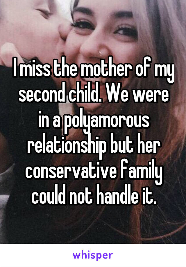 I miss the mother of my second child. We were in a polyamorous relationship but her conservative family could not handle it.