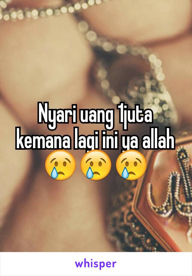 Nyari uang 1juta kemana lagi ini ya allah😢😢😢