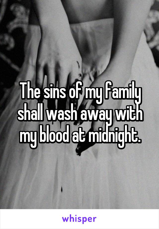 The sins of my family shall wash away with my blood at midnight.