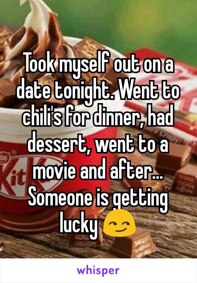 Took myself out on a date tonight. Went to chili's for dinner, had dessert, went to a movie and after... Someone is getting lucky 😏